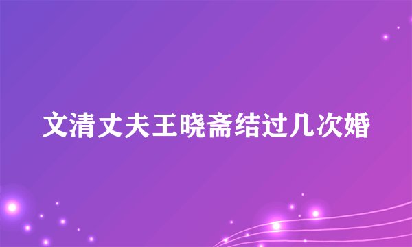 文清丈夫王晓斋结过几次婚