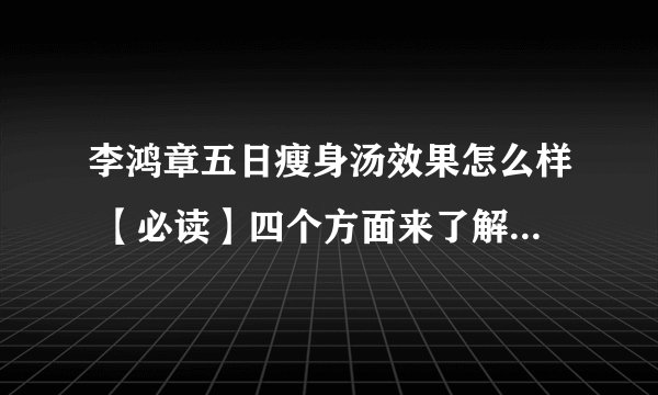 李鸿章五日瘦身汤效果怎么样 【必读】四个方面来了解瘦身汤效果