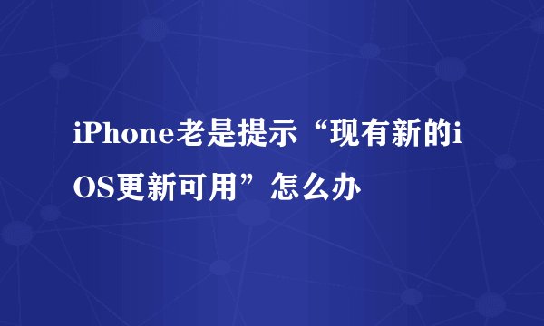 iPhone老是提示“现有新的iOS更新可用”怎么办