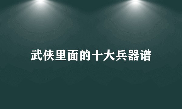 武侠里面的十大兵器谱