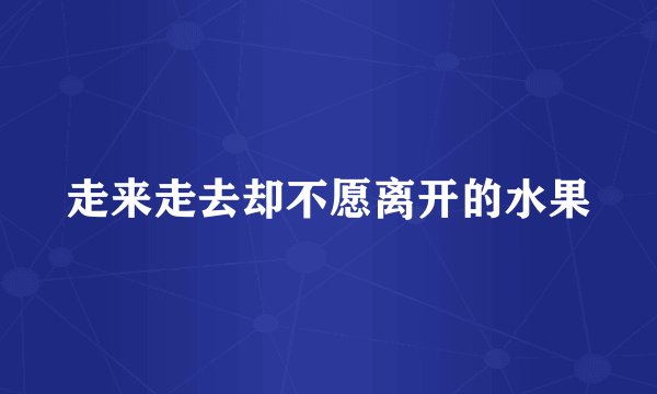 走来走去却不愿离开的水果
