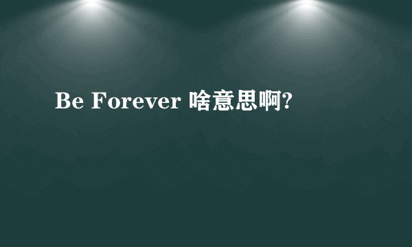 Be Forever 啥意思啊?