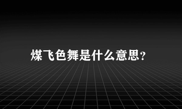 煤飞色舞是什么意思？