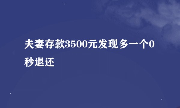 夫妻存款3500元发现多一个0秒退还