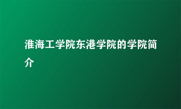 淮海工学院东港学院的学院简介