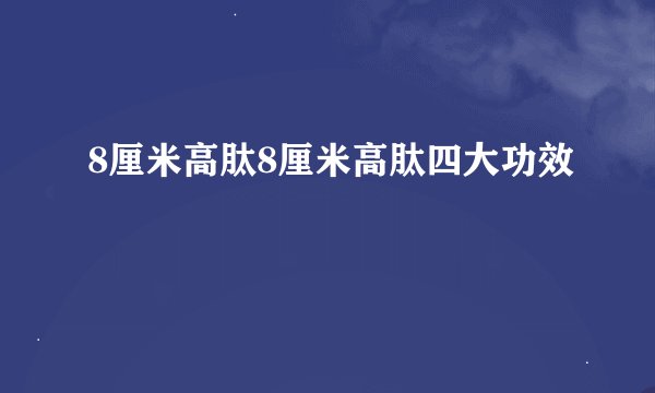 8厘米高肽8厘米高肽四大功效