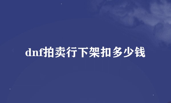 dnf拍卖行下架扣多少钱