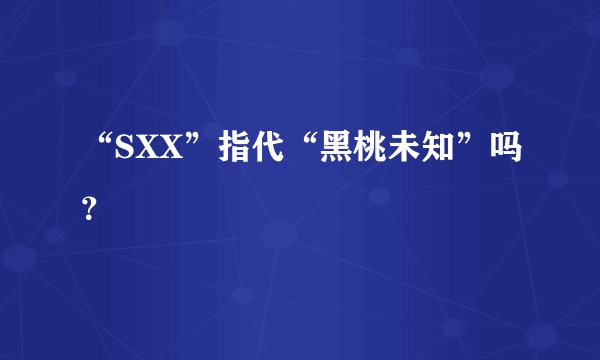 “SXX”指代“黑桃未知”吗？