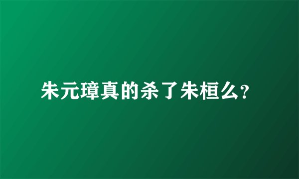 朱元璋真的杀了朱桓么？