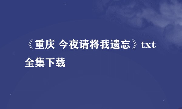 《重庆 今夜请将我遗忘》txt全集下载