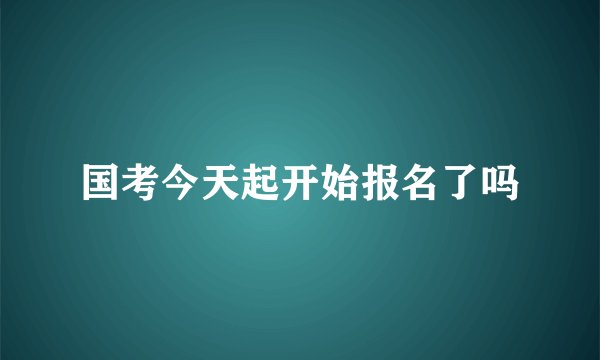 国考今天起开始报名了吗