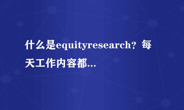什么是equityresearch？每天工作内容都是怎样的？