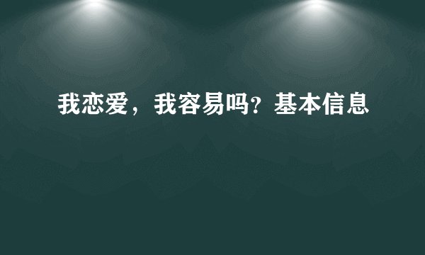 我恋爱，我容易吗？基本信息