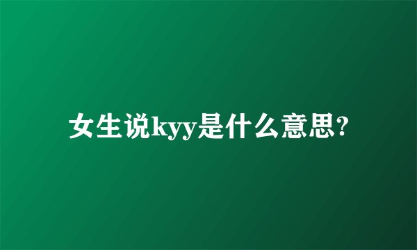 女生说kyy是什么意思?