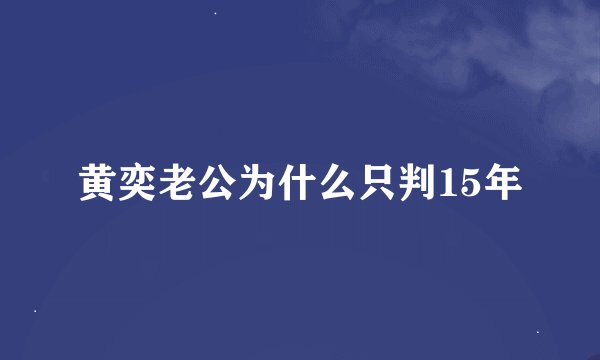 黄奕老公为什么只判15年