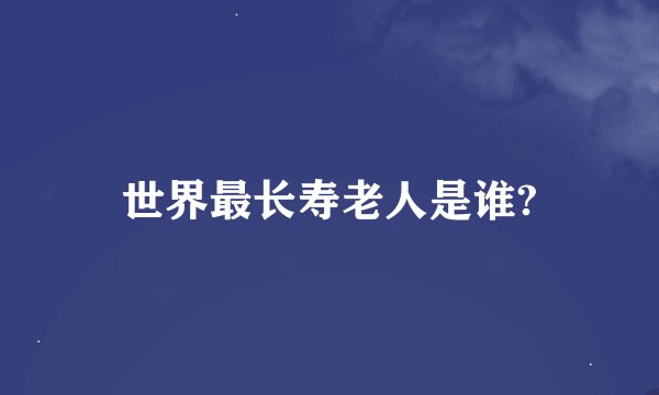 世界最长寿老人是谁?