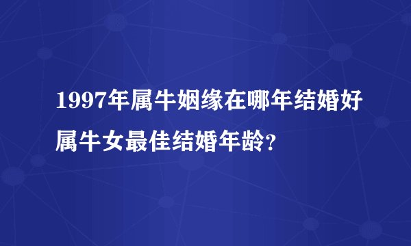 1997年属牛姻缘在哪年结婚好属牛女最佳结婚年龄？