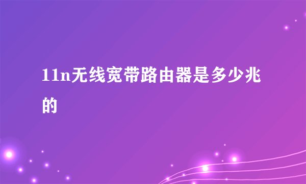 11n无线宽带路由器是多少兆的
