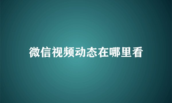微信视频动态在哪里看