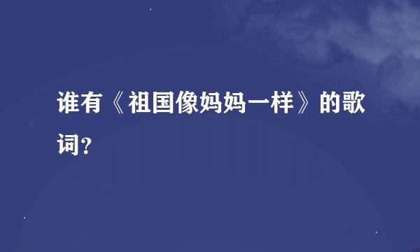谁有《祖国像妈妈一样》的歌词？