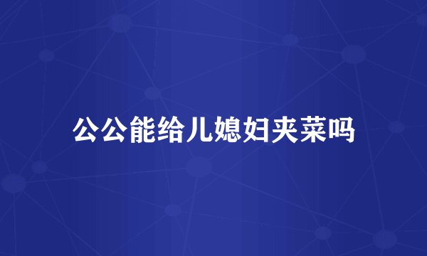 公公能给儿媳妇夹菜吗
