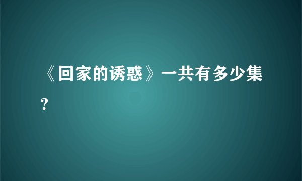《回家的诱惑》一共有多少集?