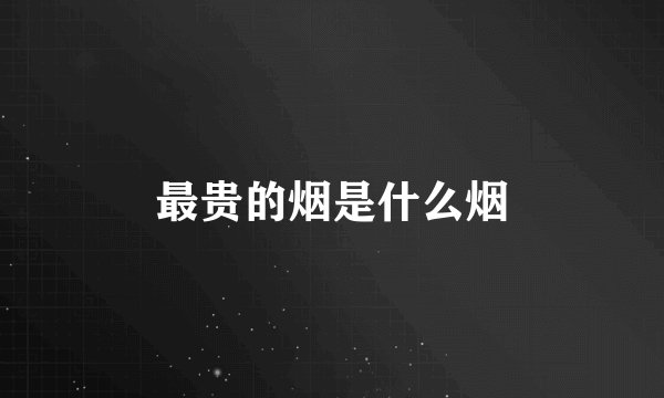 最贵的烟是什么烟