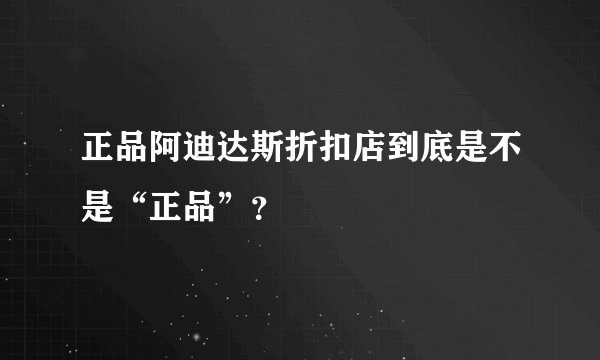 正品阿迪达斯折扣店到底是不是“正品”？