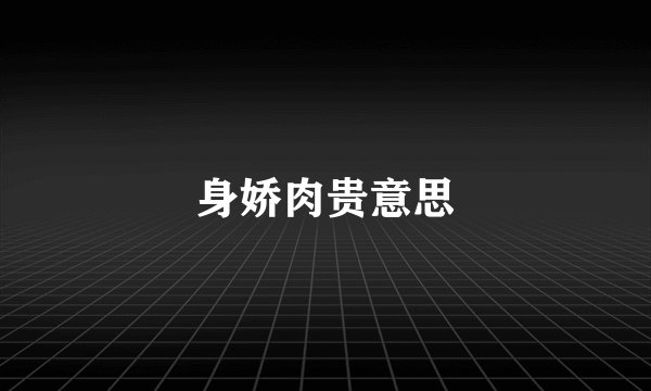 身娇肉贵意思