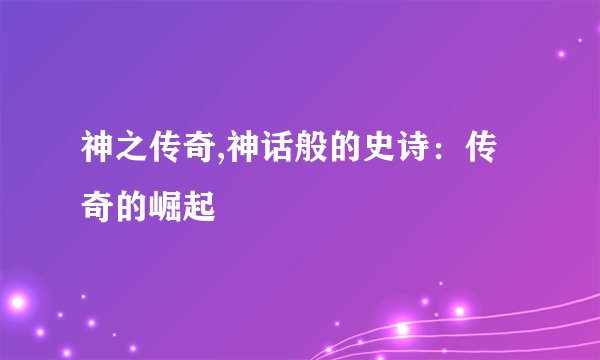 神之传奇,神话般的史诗：传奇的崛起