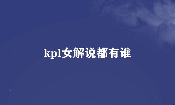 kpl女解说都有谁