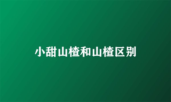 小甜山楂和山楂区别