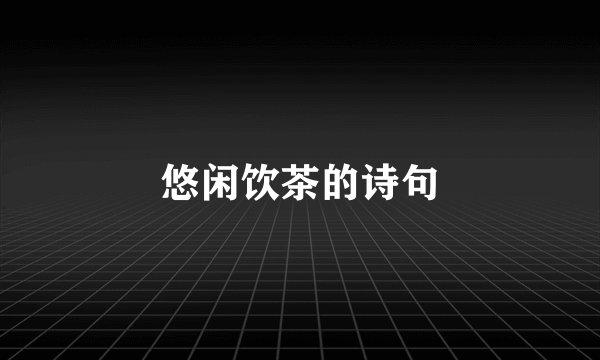 悠闲饮茶的诗句