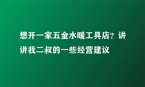 想开一家五金水暖工具店？讲讲我二叔的一些经营建议