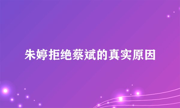 朱婷拒绝蔡斌的真实原因