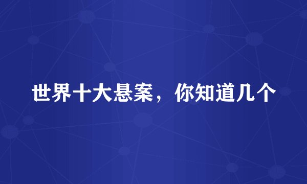 世界十大悬案，你知道几个