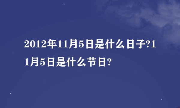 2012年11月5日是什么日子?11月5日是什么节日?