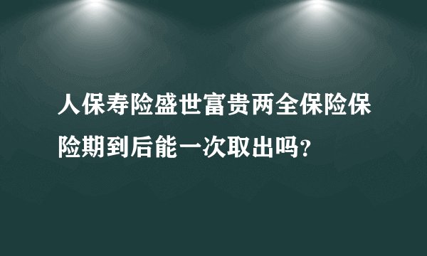 人保寿险盛世富贵两全保险保险期到后能一次取出吗？