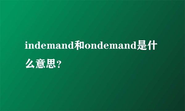 indemand和ondemand是什么意思？