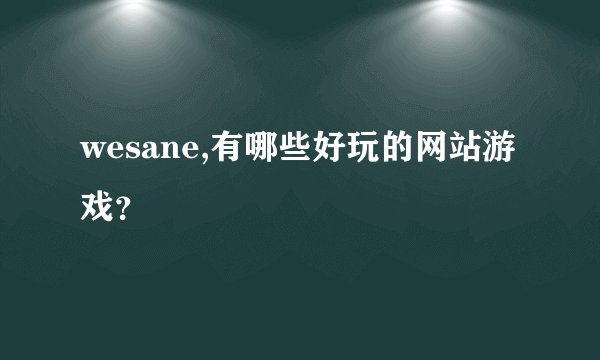 wesane,有哪些好玩的网站游戏？