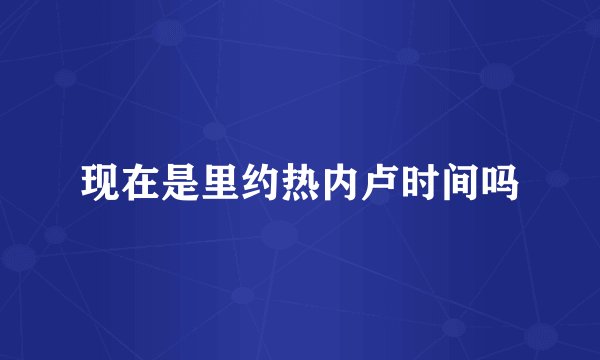 现在是里约热内卢时间吗