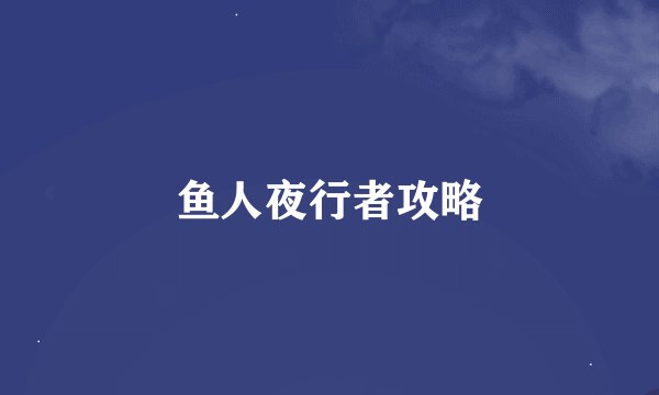 鱼人夜行者攻略