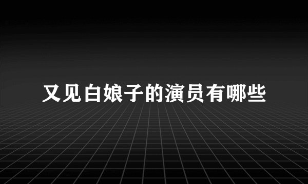 又见白娘子的演员有哪些