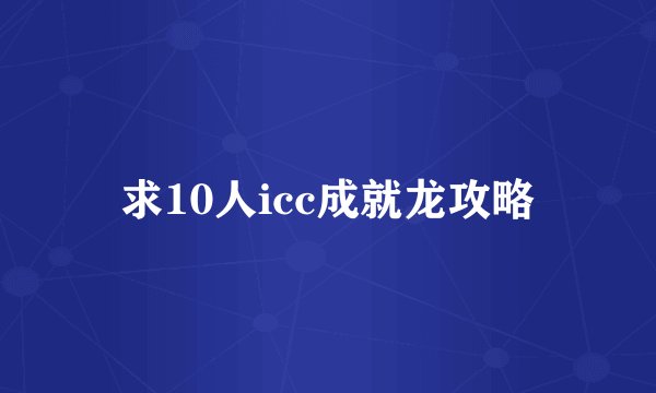 求10人icc成就龙攻略
