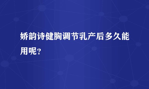 娇韵诗健胸调节乳产后多久能用呢？