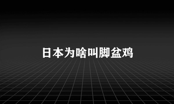 日本为啥叫脚盆鸡