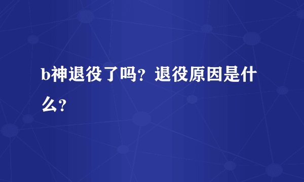b神退役了吗？退役原因是什么？