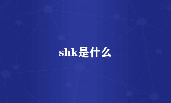 shk是什么