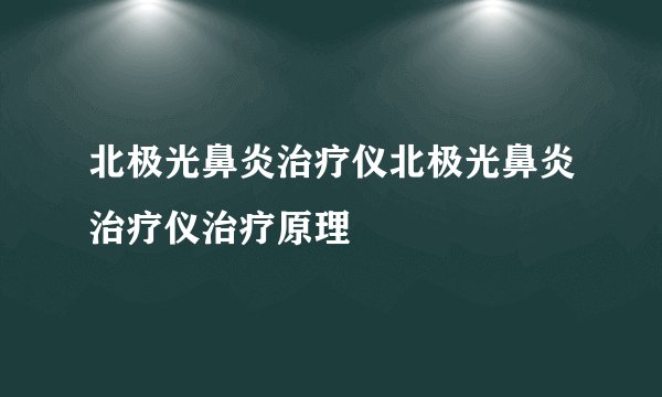 北极光鼻炎治疗仪北极光鼻炎治疗仪治疗原理