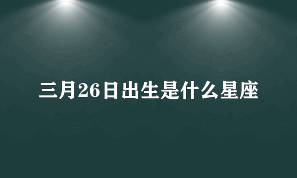 三月26日出生是什么星座